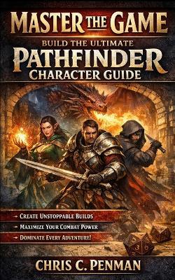 Master the Game: The Ultimate Pathfinder Character Guide - Chris C Penman - cover