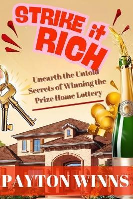 Strike It Rich!: Unearth the Untold Secrets of Winning the Prize Home Lottery - Payton Winns - cover