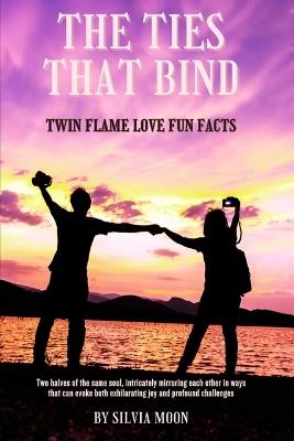 The Ties That Bind: Twin Flame Love Fun Facts - Silvia Moon - cover