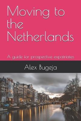 Moving to the Netherlands: A guide for prospective expatriates - Alex Bugeja - cover