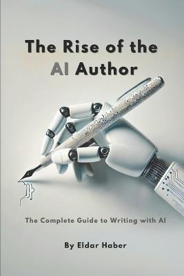 The Rise of the AI Author: The Complete Guide to Writing with Artificial Intelligence - Eldar Haber - cover
