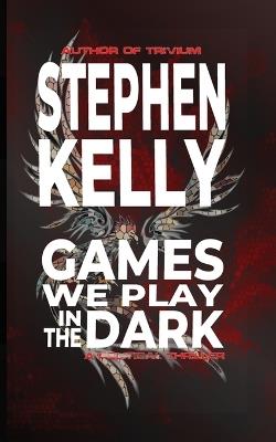 Games We Play in the Dark: A Political Thriller - Stephen Kelly - cover