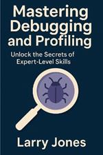 Mastering Debugging and Profiling: Unlock the Secrets of Expert-Level Skills