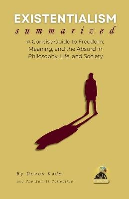 EXISTENTIALISM Summarized: A Concise Guide to Freedom, Meaning, and the Absurd in Philosophy, Life, and Society - Devon Kade - cover