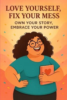 Love Yourself, Fix Your Mess: Own Your Story, Embrace Your Power - Shay DeLeon - cover