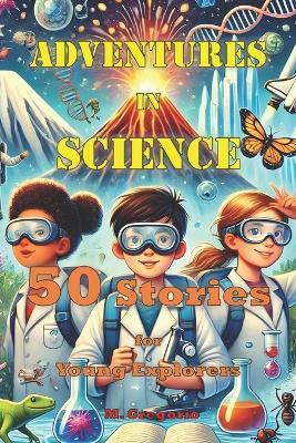 Adventures in Science 50 Stories for Young Explorers: From physics to biology, from astronomy to chemistry, a book full of fascinating stories to discover how the world works - Gregorio M - cover