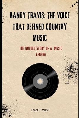 Randy Travis: The Voice That Defined Country Music: The Untold Story of a Music Legend - Enzo Twist - cover