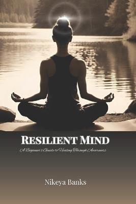 Resilient Mind: A Beginner's Guide to Healing Through Awareness - Nikeya Banks - cover