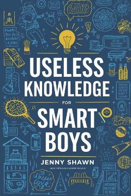 Useless Knowledge for Smart Boys: 500+ Fun and Weird Facts to Amaze Your Friends and Outsmart Adults - Jenny Shawn - cover