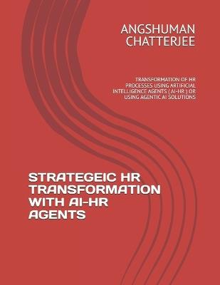 Strategeic HR Transformation with Ai-HR Agents: Transformation of HR Processes Using Artificial Intelligence Agents ( Ai-HR ) or Using Agentic AI Solutions - Angshuman Chatterjee - cover