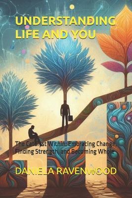 Understanding Life and You: The Catalyst Within: Embracing Change, Finding Strength, and Becoming Whole - Daniela Ravenwood - cover