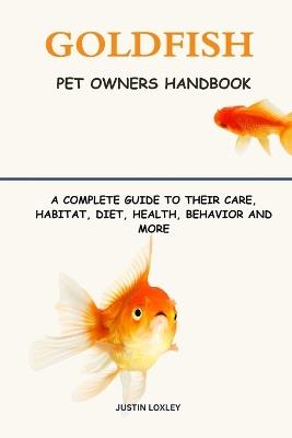 Goldfish Pet Owners Handbook: A Complete Guide to Their Care, Habitat, Diet, Health, Behavior and More - Justin Loxley - cover