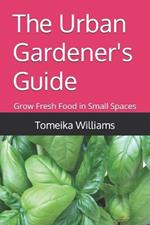 The Urban Gardener's Guide: Grow Fresh Food in Small Spaces