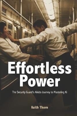 Effortless Power: The Security Guard's Aikido Journey to Mastering Ki - Keith Thorn - cover