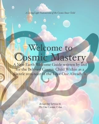 Welcome to Cosmic Mastery: A New Earth Welcome Guide - Cosmic I Am Sicara - cover