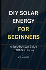 DIY Solar Energy for Beginners: A Step-by-Step Guide to Off-Grid Living