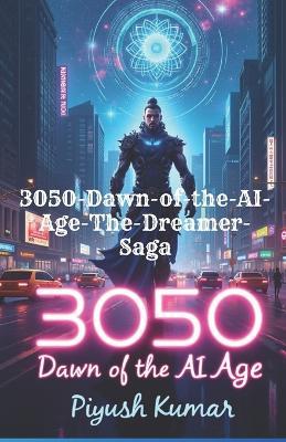 3050: Dawn of the AI Age (The Dreamer Saga, Book 1) A Sci-Fi Mythological Epic of AI, Reality, and Destiny - Piyush Kumar - cover