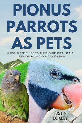 Pionus Parrots as Pets: A Complete Guide to Their Care, Diet, Health, Behavior, and Companionship - Justin Loxley - cover