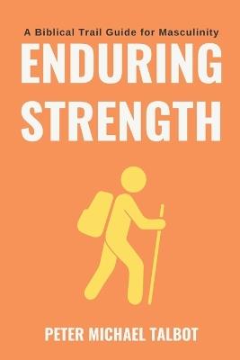 Enduring Strength: A Trail Guide for Biblical Masculinity - Peter Michael Talbot - cover