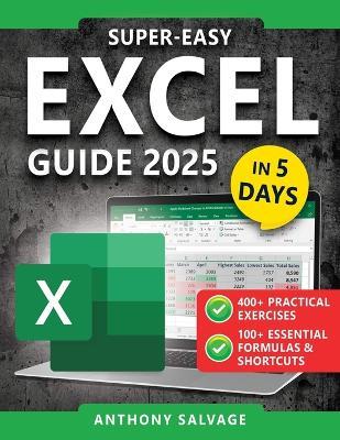 Super-Easy Excel Guide: The Complete Step-by-Step Guide to Mastering Excel-With Practical Exercises, Time-Saving Shortcuts, and Automation Tricks to Work Smarter and Get Ahead! - Anthony Salvage - cover