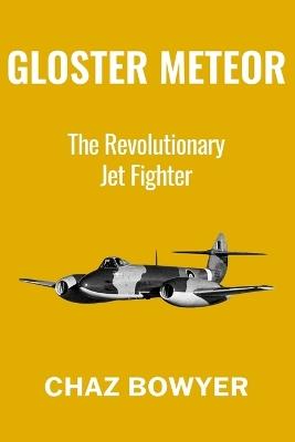 Gloster Meteor: The Revolutionary Jet Fighter - Chaz Bowyer - cover