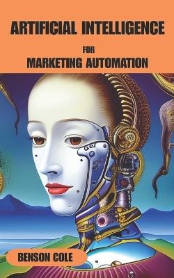Artificial Intelligence for Marketing Automation - Benson Cole - cover