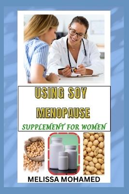 Using Soy Menopause Supplement for Women: A Natural Way To Support Hormonal Balance, Bone Health, And Menopause Relief - Melissa Mohamed - cover