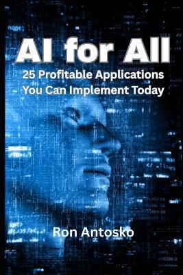AI for All: 25 Profitable Applications You Can Implement Today - Ron Antosko - cover
