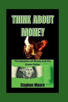 Think about Money: The Equation of Money and the Green Dollar - Stephen Moore - cover