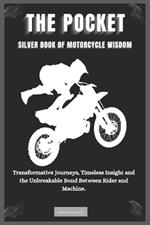 The Pocket Silver Book of Motorcycle Wisdom: Transformative Journeys, Timeless Insight and the Unbreakable Bond Between Rider and Machine.