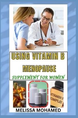 Using Vitamin B Menopause Supplement for Women: A Natural Support For Energy, Nerve Health, And Hormonal Balance - Melissa Mohamed - cover