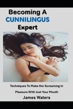 Becoming A Cunnilingus Expert: Techniques To Make Her Screaming In Pleasure With Just Your Mouth