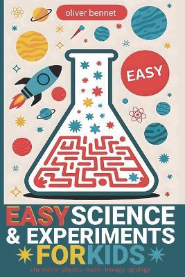 Easy Science & Experiments for Kids: Chemistry, Physics, Math, Biology & Geology - Oliver Bennet - cover