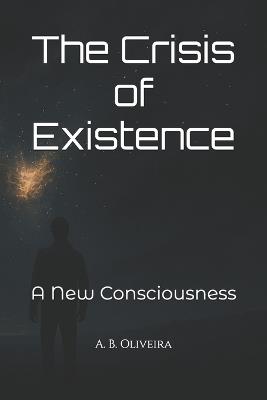 The Crisis of Existence: A New Consciousness - A B Oliveira - cover