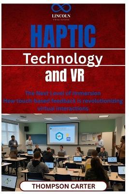 Haptic Technology and VR: The Next Level of Immersion How touch-based feedback is revolutionizing virtual interactions - Thompson Carter - cover