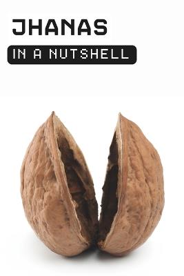 Jhanas in a Nutshell: Your Practical Guide to Deep Meditative Absorption, Bliss and Inner Stillness - In A Nutshell Press - cover