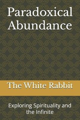 Paradoxical Abundance: Exploring Spirituality and the Infinite - The White Rabbit - cover