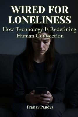 Wired for Loneliness: How Technology Is Redefining Human Connection - Pranav Pandya - cover