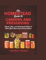 The Homestead Guide to Canning and Preserving: Simple, Safe, and Sustainable Ways to Store Your Harvest for Every Season