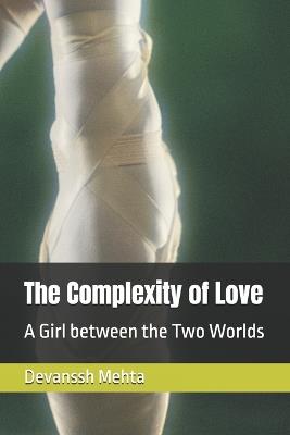 The Complexity of Love: A Girl between the Two Worlds - Devansh Mehta,Devanssh Mehta - cover