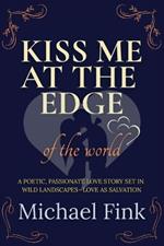 Kiss Me at the Edge of the World: A poetic, passionate love story set in wild landscapes-love as salvation