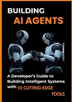 Building AI Agents: A Developer's Guide to Building Intelligent Systems with 10 Cutting-Edge Tools - Luca Randall - cover