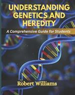 Understanding Genetics and Heredity: A Comprehensive For Students
