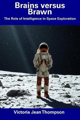 Brains versus Brawn: The Role of Intelligence in Space Exploration - Victoria Jean Thompson - cover