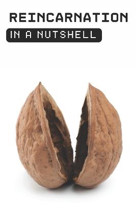 Reincarnation in a Nutshell: Exploring the Evidence, Beliefs, and Meaning Behind the Cycle of Karma and Rebirth - In A Nutshell Press - cover