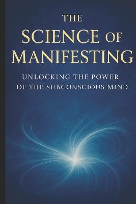 The Science of Manifesting: Unlocking the Power of the Subconscious Mind - Pete Cossaboon - cover