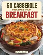 50 Casserole Recipes for Breakfast: Family-Friendly, Quick & Easy Make-Ahead Oven-Baked Dishes Perfect for Potlucks and Busy Mornings!