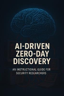 AI-Driven Zero-Day Vulnerability Discovery: An Instructional Guide for Cybersecurity Researchers - Preston Zen - cover