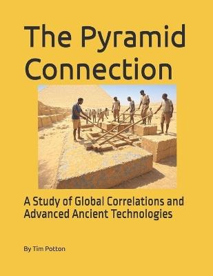 The Pyramid Connection: A Study of Global Correlations and Advanced Ancient Technologies - Tim Potton - cover