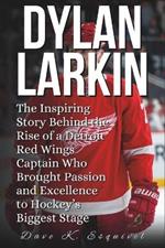 Dylan Larkin: The Inspiring Story Behind the Rise of a Detroit Red Wings Captain Who Brought Passion and Excellence to Hockey's Biggest Stage